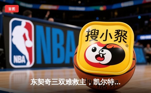 东契奇三双难救主，凯尔特人18分逆转独行侠夺总决赛开门红