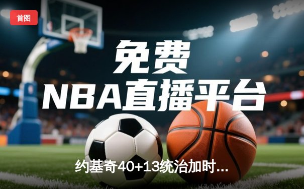约基奇40+13统治加时赛，掘金险胜森林狼总比分扳成2-3