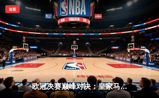 欧冠决赛巅峰对决：皇家马德里2-0力克多特蒙德 维尼修斯传射建功