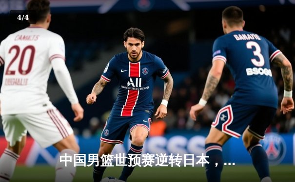 中国男篮世预赛逆转日本，胡金秋砍下23分12篮板率队取胜 - 4