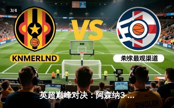 英超巅峰对决：阿森纳3-1力克利物浦，萨卡传射建功领跑积分榜 - 3