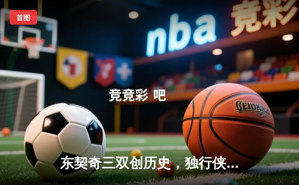 东契奇三双创历史，独行侠加时险胜雷霆挺进西决