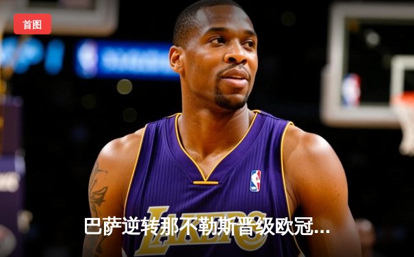 巴萨逆转那不勒斯晋级欧冠八强，莱万梅开二度闪耀诺坎普