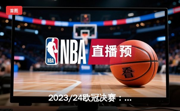 2023/24欧冠决赛：皇家马德里2-1多特蒙德夺第15冠，维尼修斯绝杀建功