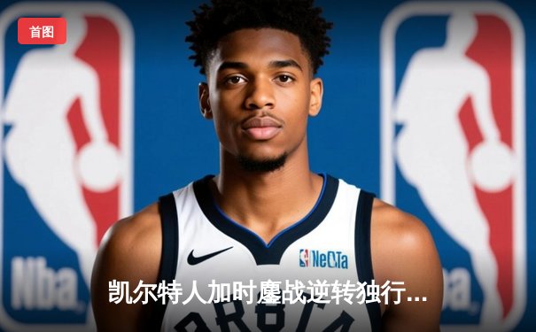 凯尔特人加时鏖战逆转独行侠，塔图姆31分率队取得总决赛开门红