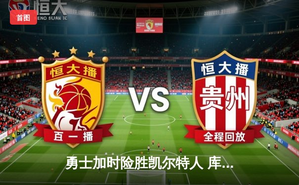 勇士加时险胜凯尔特人 库里37分关键三分定乾坤