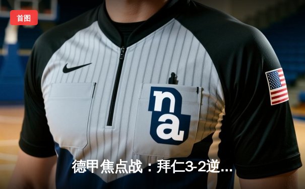 德甲焦点战：拜仁3-2逆转多特，凯恩戴帽领跑射手榜