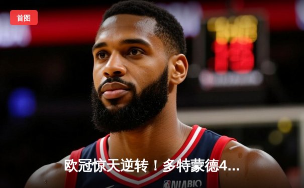 欧冠惊天逆转！多特蒙德4-2马竞总分5-4晋级四强，萨比策传射定乾坤