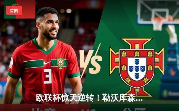 欧联杯惊天逆转！勒沃库森补时绝平延续不败神话，47场改写足坛历史