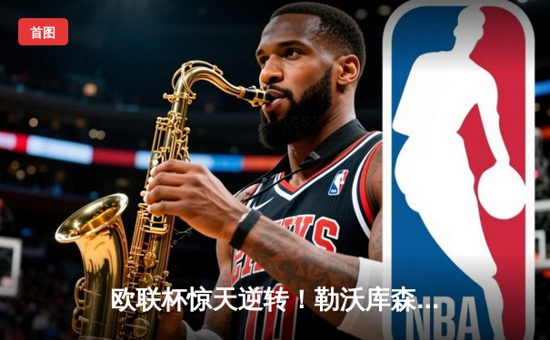 欧联杯惊天逆转！勒沃库森补时绝平延续不败神话，47场改写足坛历史