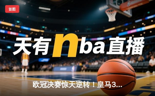 欧冠决赛惊天逆转！皇马3-1多特蒙德夺第15冠，维尼修斯传射建功
