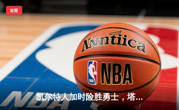 凯尔特人加时险胜勇士，塔图姆44分创赛季新高