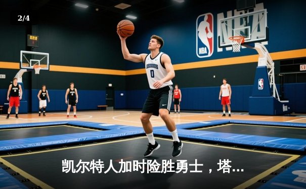凯尔特人加时险胜勇士，塔图姆44分刷新赛季纪录 - 2
