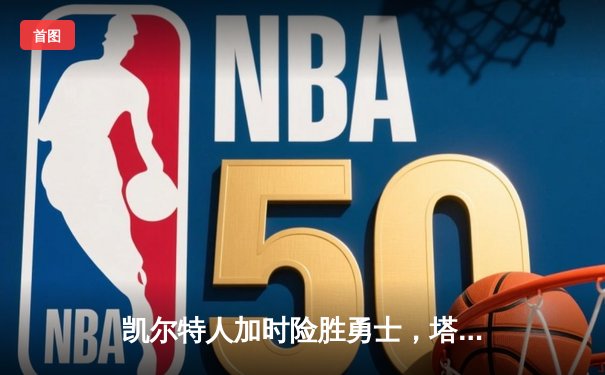 凯尔特人加时险胜勇士，塔图姆44分刷新赛季纪录