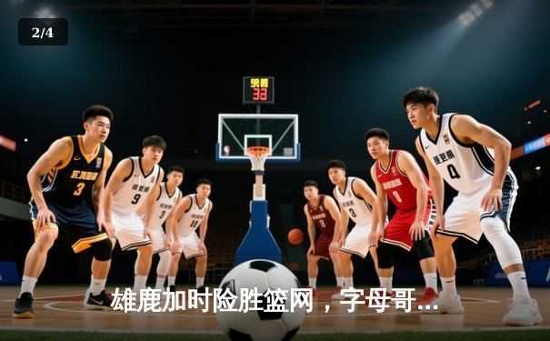 雄鹿加时险胜篮网，字母哥44分创赛季新高 - 2
