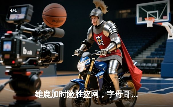 雄鹿加时险胜篮网，字母哥44分创赛季新高 - 4