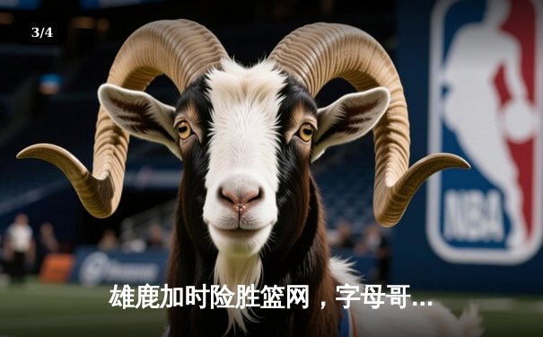 雄鹿加时险胜篮网，字母哥44分创赛季新高 - 3
