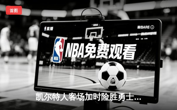 凯尔特人客场加时险胜勇士，塔图姆44分创赛季新高