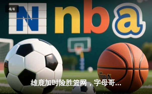 雄鹿加时险胜篮网，字母哥44分主宰关键时刻 - 4